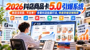 2026抖店商品卡5.0引爆店铺流量,新店没流量、不出单?全套抖店起盘打法,快速突破店铺瓶颈-聊项目