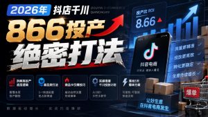 2026年抖店千川866投产绝密打法,拆解高投产底层逻辑、新品类打法、商品卡引爆技巧,实操搭建千川投放计划,落地5天爆单方案-聊项目