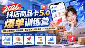 2026抖店商品卡5.0爆单训练营:掘金品类筛选+商品搬家+新品破冰+平台活动+千川高投产打法-聊项目