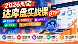 2026淘宝达摩盘实战课87期:数据分析+人群标签圈定+竞品拆解+精准推广+5套拉人群标签打法-聊项目