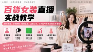 百货女装直播实战教学|账号筹备、场景搭建、绿幕直播、流量运营、女装起号爆单全套实操课程-聊项目