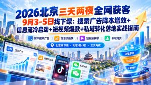 2026北京三天两夜全网获客9月3-5日线下课:搜索广告降本增效+信息流冷启动+短视频爆款+私域转化落地实战指南-聊项目