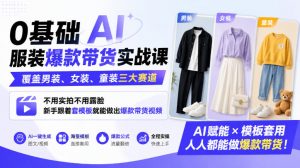 0基础AI服装爆款带货实战课|覆盖男装、女装、童装三大赛道,不用实拍不用露脸,新手跟着套模板就能做出爆款带货视频(更新1010)-聊项目