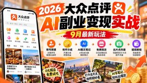 2026大众点评AI副业变现实战9月最新玩法：账号搭建+创作分成+AI图文笔记+免费探店+出片点共建与提现教程-聊项目