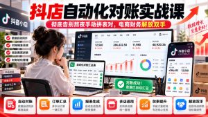 抖店自动化对账实战课,彻底告别熬夜手动拼表对,账电商财务解放双手-聊项目