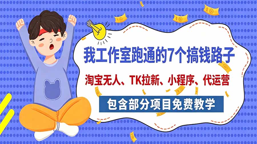 我工作室跑通的7个搞钱路子，今天全盘托出，包含部分项目免费教学(淘宝、拉新、小程序、代运营-聊项目