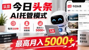 今日头条AI托管模式，每天5分钟，0粉丝就能做，最高月入5000+【揭秘】-聊项目