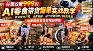 外面收费999的AI零食带货爆单实战教学,覆盖食品开箱、仓库直播、超市抢购等热门爆款场景,AI批量做零食短视频带货-聊项目