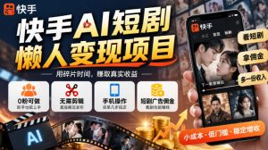 快手AI短剧懒人变现项目，0粉可做，无需剪辑直接搬运，手机简单操作靠短剧广告佣金增收-聊项目