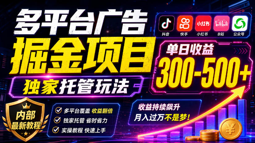 多平台广告掘金项目，独家托管玩法，一天300-500+，内部最新教程【揭秘】-聊项目