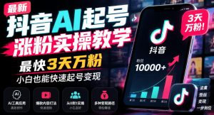 最新抖音AI起号涨粉实操教学,最快3天万粉,小白也能快速起号变现-聊项目