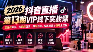 2026抖音直播第13期VIP线下实战课:高在线起号、大瞬烧玩法、爆品选品、极速测品与稳号全流程-聊项目