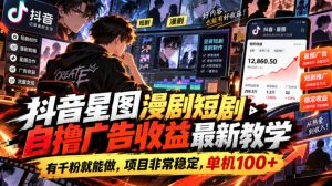抖音星图漫剧短剧自撸广告收益最新教学，有千粉就能做，项目非常稳定，单机100+-聊项目