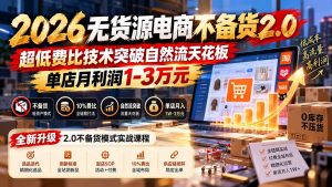 2026无货源电商不备货2.0【更新1019】：超低费比技术突破自然流天花板，单店月利润1-3万元-聊项目