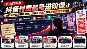 2026下半年抖音付费起号进阶课-更新1019：主打场中拉高基础消耗，结合追投品广跑通冷启到成交全流程-聊项目