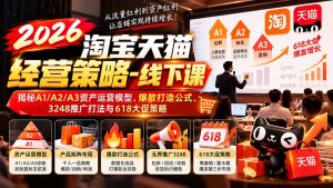 2026淘宝天猫经营策略-线下课-更新1019：揭秘A1/A2/A3资产运营模型、爆款打造公式、3248推广打法与618大促策略-聊项目