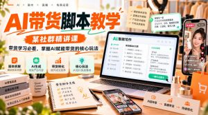 AI带货脚本教学，某社群精讲课，带货学习必看，掌握AI赋能带货的核心玩法-聊项目