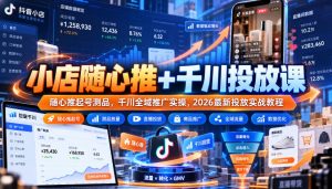 小店随心推+千川投放课｜随心推起号测品，千川全域推广实操，2026最新投放实战教程-聊项目