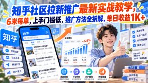 知乎社区拉新推广最新实战教学，6米每单，上手门槛低，推广方法全拆解，单日收益1K+！(更新1021)-聊项目