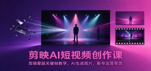 剪映AI短视频创作课：剪辑蒙版关键帧教学，AI生成短片，账号运营带货-聊项目