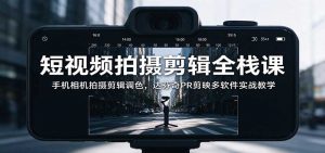 短视频拍摄剪辑全栈课：手机相机拍摄剪辑调色，达芬奇PR剪映多软件实战教学-聊项目