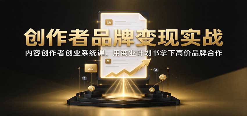 创作者品牌变现实战:内容创作者创业系统课,用商业计划书拿下高价品牌合作-聊项目