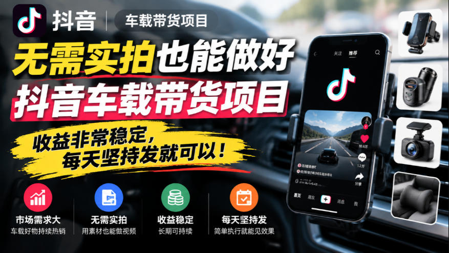 无需实拍也能做好抖音车载带货项目，收益非常稳定，每天坚持发就可以！-聊项目