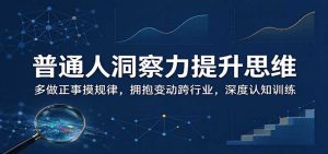 普通人洞察力提升思维:多做正事摸规律,拥抱变动跨行业,深度认知训练-聊项目