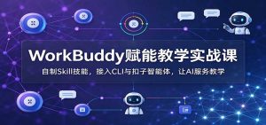WorkBuddy赋能教学实战课:自制Skill技能,接入CLI与扣子智能体,让AI服务教学-聊项目