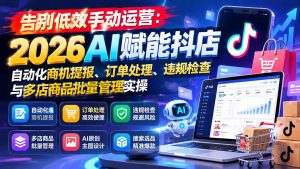 告别低效手动运营:2026AI赋能抖店自动化商机提报、订单处理、违规检查与多店商品批量管理实操-聊项目