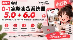 小红书店铺0-1完整卖货系统课5.0+6.0,新手保姆级教程·从0到1手把手实操·掌握流量密码·实现稳定出单变现-聊项目
