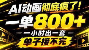 捡钱！AI一键出动画，一单800+，全程派单，全职月入2W+-聊项目