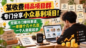 某收费精品项目群,专门分享小众暴俐项目!挖掘冷门赚钱赛道,一单赚个几十几百,一个人就能起步-聊项目