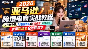 2026亚马逊跨境电商实战教程-更新1027，从市场分析、AI智能选品到广告投放、店铺运营及盈利增长全流程教学-聊项目
