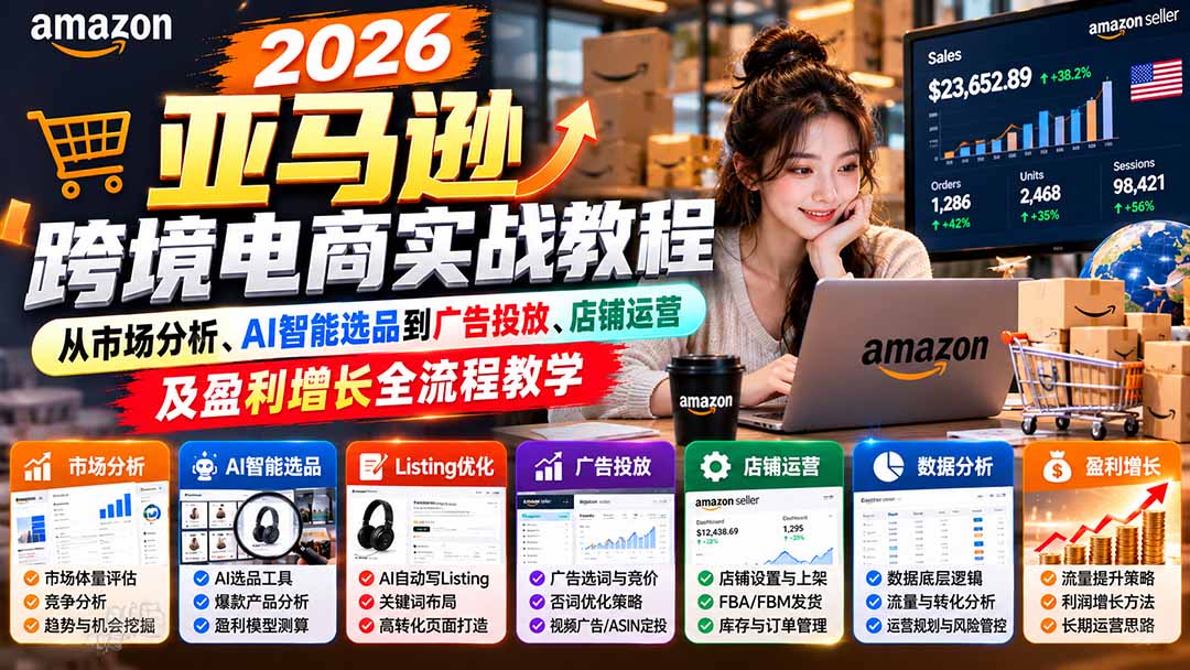 2026亚马逊跨境电商实战教程-更新1027，从市场分析、AI智能选品到广告投放、店铺运营及盈利增长全流程教学-聊项目