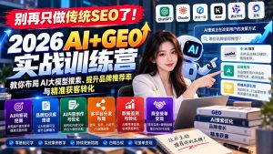 别再只做传统SEO了！《2026AI+GEO实战训练营》教你布局AI大模型搜索、提升品牌推荐率与精准获客转化-聊项目
