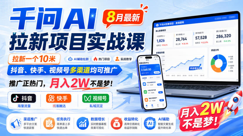 千问AI拉新项目实战课8月最新，拉新一个10米，抖音、快手、视频号多渠道均可推广，推广正热门，月入2W不是梦!(更新1028)-聊项目