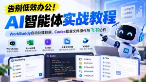 【无水印】告别低效办公!《AI智能体实战教程》WorkBuddy自动处理数据、Codex批量文件操作与飞书协作-聊项目