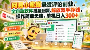 网易小蜜蜂悬赏评论副业，全自动软件批量回复，解放双手挣钱，操作简单无脑，单机日入300+【揭秘】-聊项目