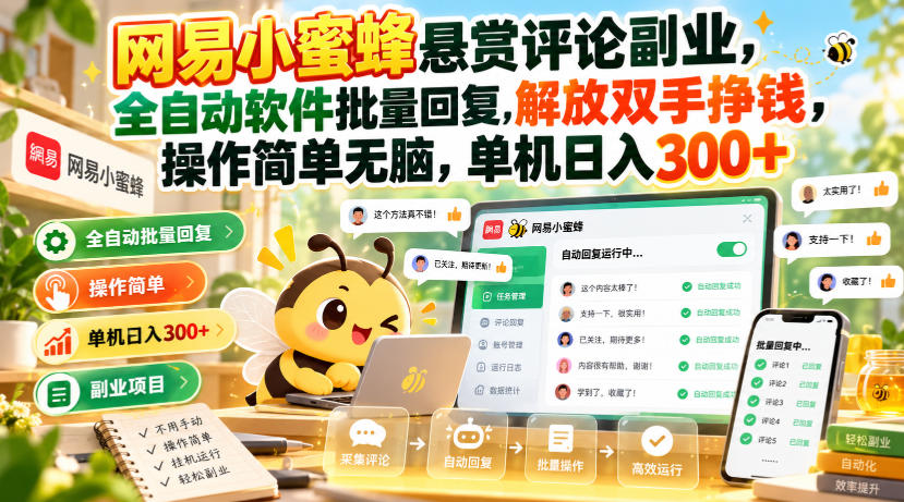 网易小蜜蜂悬赏评论副业，全自动软件批量回复，解放双手挣钱，操作简单无脑，单机日入300+【揭秘】-聊项目
