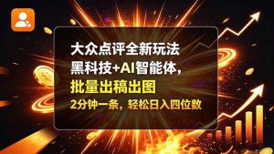 大众点评全新玩法,黑科技 + AI 智能体,批量出稿出图。2 分钟一条,轻松日入四位数-聊项目
