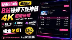 最新B站视频下载工具!支持4K画质,批量不限速下载,使用简便且完全免费,Bili23最新B站解析下载器-聊项目