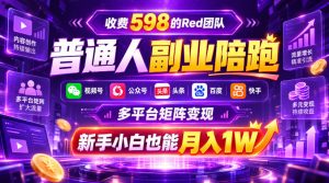 收费598的Red团队普通人副业陪跑，视频号、公众号、头条、百度、快手多平台矩阵变现，新手小白也能月入1W-聊项目