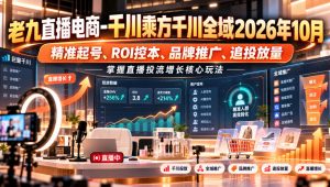 老九直播电商-千川乘方千川全域2026年10月,精准起号、ROI控本、品牌推广、追投放量,掌握直播投流增长核心玩法-聊项目