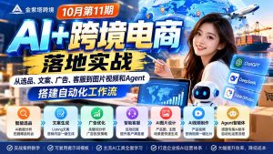 2026 AI+跨境电商落地实战10月第11期:从选品、文案、广告、客服到图片视频和Agent,搭建自动化工作流-聊项目