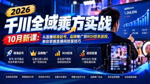 2026千川全域乘方实战-10月新课:从直播精准起号、品牌推广到ROI控本追投,教你掌握直播间放量技巧-聊项目