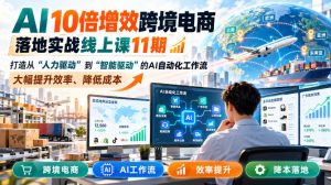 AI 10倍增效跨境电商落地实战线上课11期,打造从人力驱动到智能驱动的AI自动化工作流,大幅提升效率、降低成本-聊项目